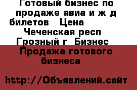 Готовый бизнес по продаже авиа и ж/д билетов › Цена ­ 45 000 - Чеченская респ., Грозный г. Бизнес » Продажа готового бизнеса   